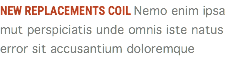 NEW REPLACEMENTS COIL Nemo enim ipsa mut perspiciatis unde omnis iste natus error sit accusantium doloremque 