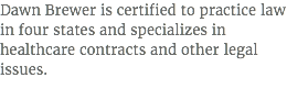Dawn Brewer is certified to practice law in four states and specializes in healthcare contracts and other legal issues.